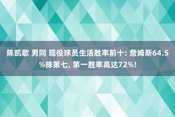 陈凯歌 男同 现役球员生活胜率前十: 詹姆斯64.5%排第七， 第一胜率高达72%!