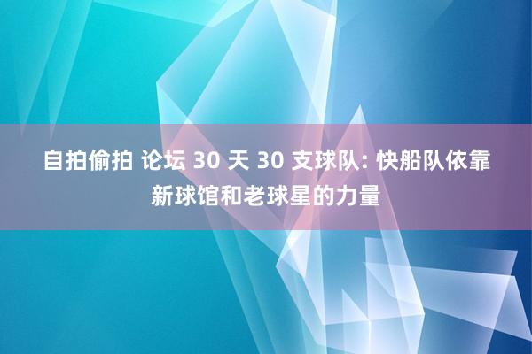 自拍偷拍 论坛 30 天 30 支球队: 快船队依靠新球馆和老球星的力量