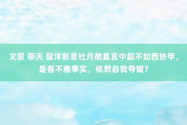 文爱 聊天 留洋新星杜月徵直言中超不如西协甲，是客不雅事实，依然自我夸耀？