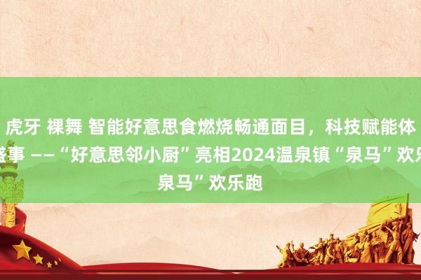 虎牙 裸舞 智能好意思食燃烧畅通面目，科技赋能体育盛事 ——“好意思邻小厨”亮相2024温泉镇“泉马”欢乐跑