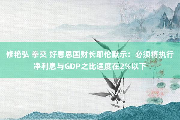 修艳弘 拳交 好意思国财长耶伦默示：必须将执行净利息与GDP之比适度在2%以下