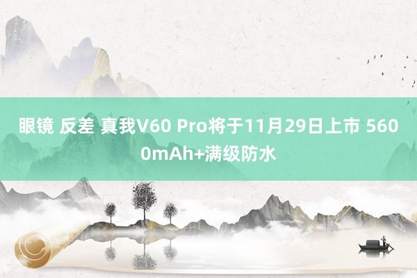 眼镜 反差 真我V60 Pro将于11月29日上市 5600mAh+满级防水