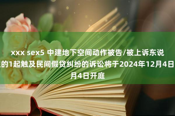 xxx sex5 中建地下空间动作被告/被上诉东说念主的1起触及民间假贷纠纷的诉讼将于2024年12月4日开庭