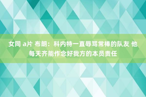 女同 a片 布朗：科内特一直辱骂常棒的队友 他每天齐能作念好我方的本员责任