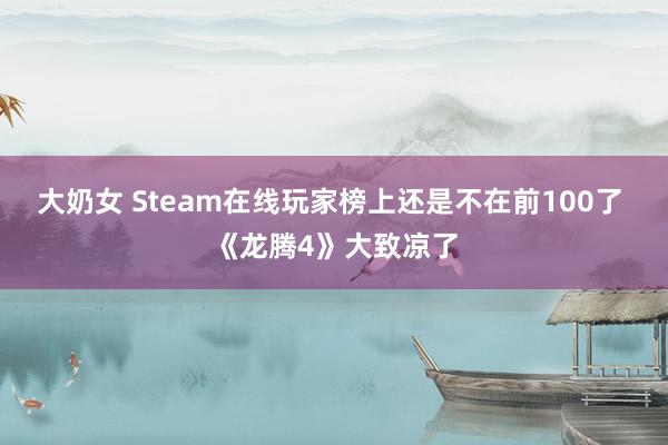 大奶女 Steam在线玩家榜上还是不在前100了 《龙腾4》大致凉了