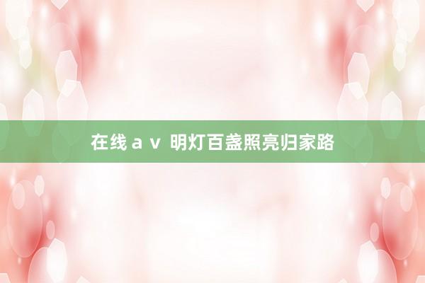 在线ａｖ 明灯百盏照亮归家路