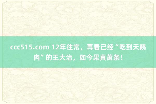 ccc515.com 12年往常，再看已经“吃到天鹅肉”的王大治，如今果真萧条！