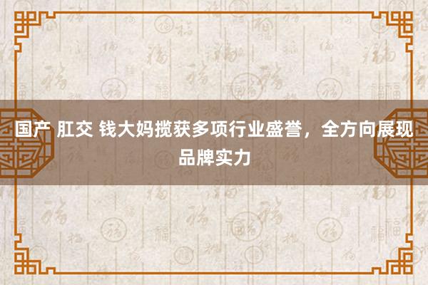 国产 肛交 钱大妈揽获多项行业盛誉，全方向展现品牌实力