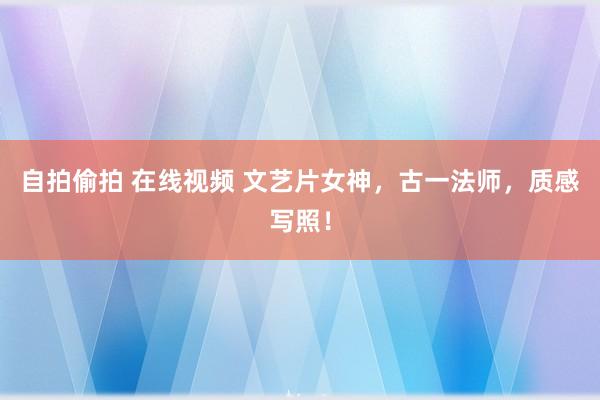 自拍偷拍 在线视频 文艺片女神，古一法师，质感写照！