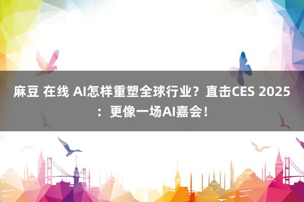 麻豆 在线 AI怎样重塑全球行业？直击CES 2025：更像一场AI嘉会！