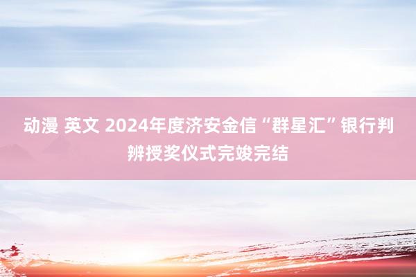 动漫 英文 2024年度济安金信“群星汇”银行判辨授奖仪式完竣完结